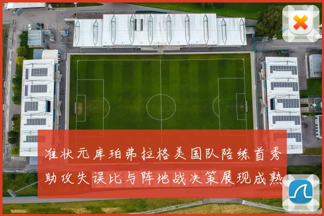 准状元库珀弗拉格美国队陪练首秀助攻失误比与阵地战决策展现成熟度